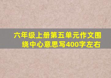 六年级上册第五单元作文围绕中心意思写400字左右