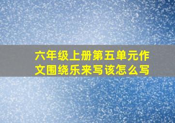 六年级上册第五单元作文围绕乐来写该怎么写