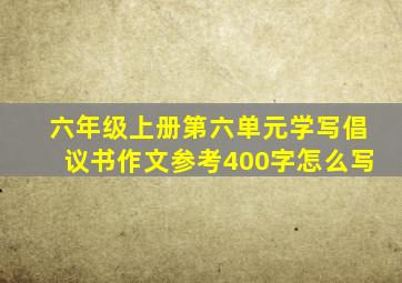 六年级上册第六单元学写倡议书作文参考400字怎么写