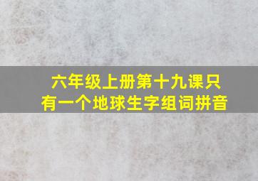 六年级上册第十九课只有一个地球生字组词拼音