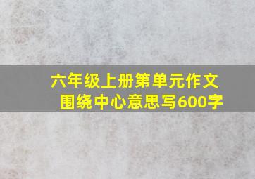 六年级上册第单元作文围绕中心意思写600字