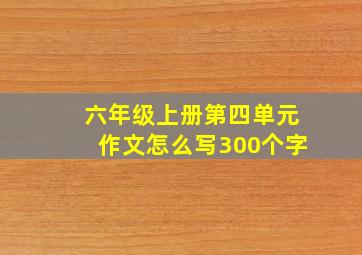 六年级上册第四单元作文怎么写300个字