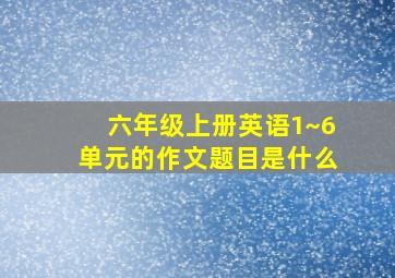 六年级上册英语1~6单元的作文题目是什么