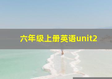 六年级上册英语unit2