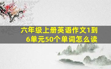 六年级上册英语作文1到6单元50个单词怎么读