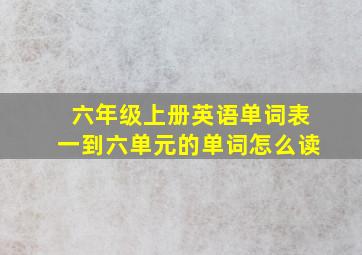 六年级上册英语单词表一到六单元的单词怎么读