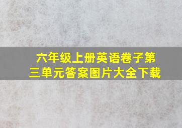 六年级上册英语卷子第三单元答案图片大全下载