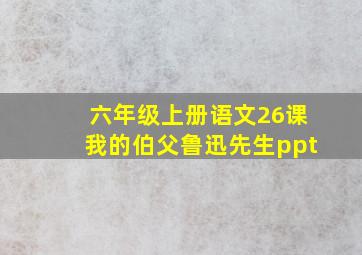 六年级上册语文26课我的伯父鲁迅先生ppt