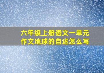 六年级上册语文一单元作文地球的自述怎么写