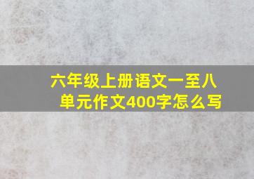 六年级上册语文一至八单元作文400字怎么写