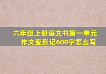 六年级上册语文书第一单元作文变形记600字怎么写