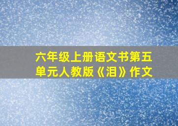 六年级上册语文书第五单元人教版《泪》作文