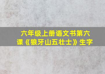 六年级上册语文书第六课《狼牙山五壮士》生字