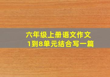 六年级上册语文作文1到8单元结合写一篇