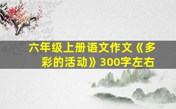 六年级上册语文作文《多彩的活动》300字左右