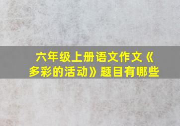 六年级上册语文作文《多彩的活动》题目有哪些