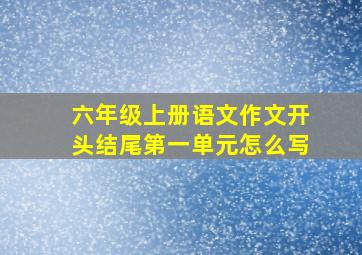 六年级上册语文作文开头结尾第一单元怎么写