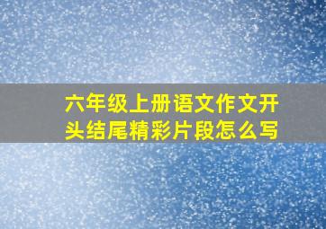 六年级上册语文作文开头结尾精彩片段怎么写