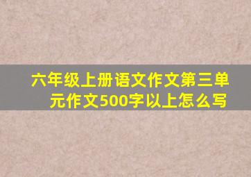 六年级上册语文作文第三单元作文500字以上怎么写