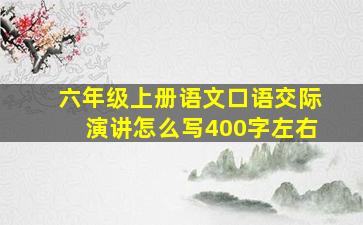 六年级上册语文口语交际演讲怎么写400字左右