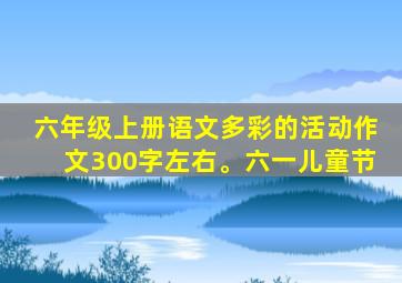 六年级上册语文多彩的活动作文300字左右。六一儿童节