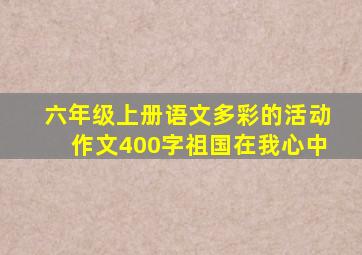 六年级上册语文多彩的活动作文400字祖国在我心中