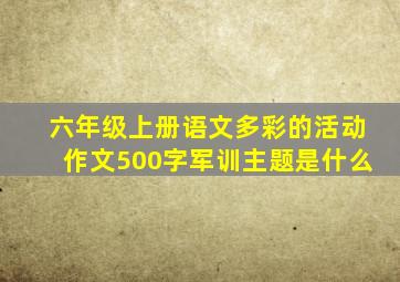 六年级上册语文多彩的活动作文500字军训主题是什么