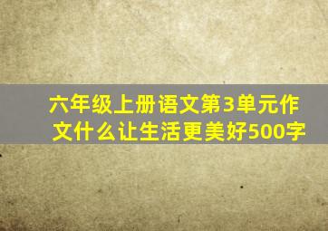 六年级上册语文第3单元作文什么让生活更美好500字