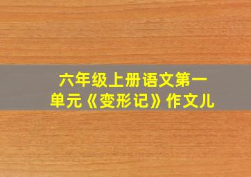 六年级上册语文第一单元《变形记》作文儿