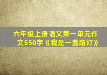 六年级上册语文第一单元作文550字《我是一盏路灯》