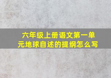 六年级上册语文第一单元地球自述的提纲怎么写