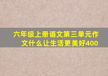 六年级上册语文第三单元作文什么让生活更美好400