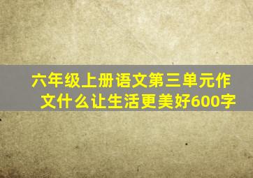 六年级上册语文第三单元作文什么让生活更美好600字