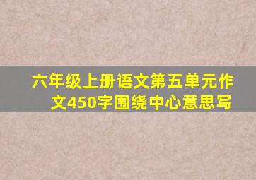 六年级上册语文第五单元作文450字围绕中心意思写