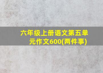 六年级上册语文第五单元作文600(两件事)