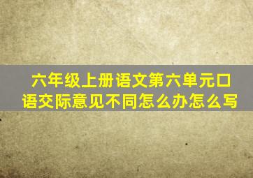 六年级上册语文第六单元口语交际意见不同怎么办怎么写