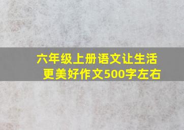 六年级上册语文让生活更美好作文500字左右