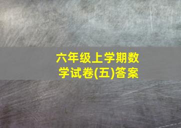 六年级上学期数学试卷(五)答案