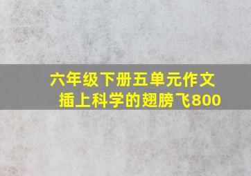 六年级下册五单元作文插上科学的翅膀飞800