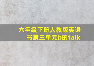 六年级下册人教版英语书第三单元b的talk