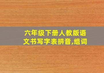 六年级下册人教版语文书写字表拼音,组词