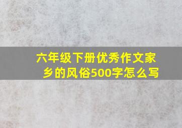 六年级下册优秀作文家乡的风俗500字怎么写