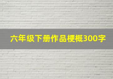 六年级下册作品梗概300字