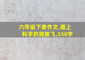 六年级下册作文,插上科学的翅膀飞,550字