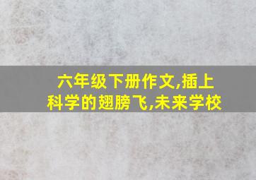 六年级下册作文,插上科学的翅膀飞,未来学校