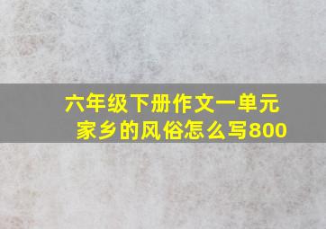 六年级下册作文一单元家乡的风俗怎么写800