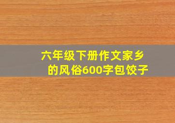 六年级下册作文家乡的风俗600字包饺子