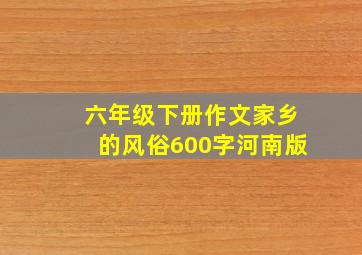 六年级下册作文家乡的风俗600字河南版