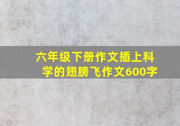 六年级下册作文插上科学的翅膀飞作文600字