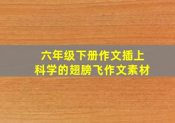 六年级下册作文插上科学的翅膀飞作文素材